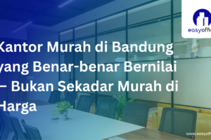 Pilihan Kantor Murah Bandung: Prestisius, Legal & Mulai 1,8 Juta